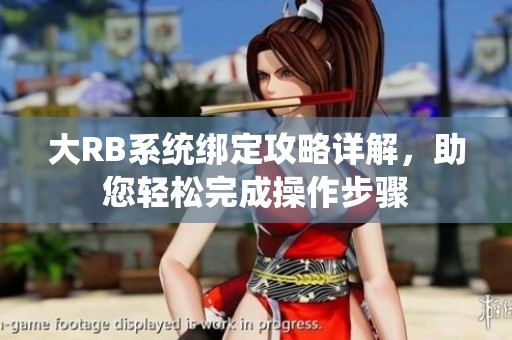 大RB系统绑定攻略详解，助您轻松完成操作步骤