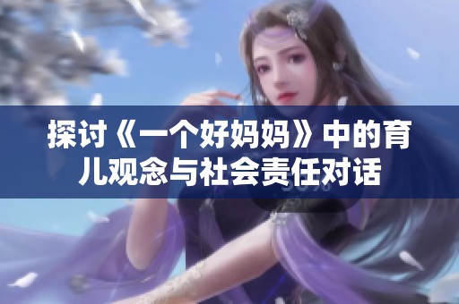探讨《一个好妈妈》中的育儿观念与社会责任对话