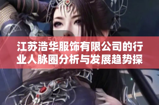 江苏浩华服饰有限公司的行业人脉圈分析与发展趋势探讨