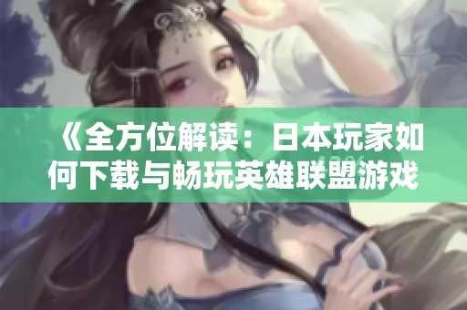 《全方位解读：日本玩家如何下载与畅玩英雄联盟游戏》
