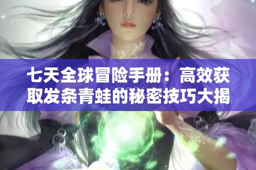 七天全球冒险手册：高效获取发条青蛙的秘密技巧大揭秘