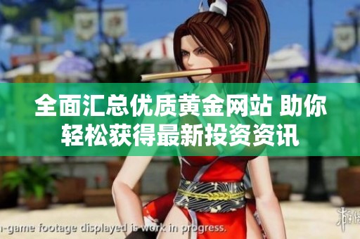 全面汇总优质黄金网站 助你轻松获得最新投资资讯
