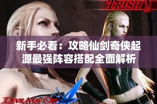 新手必看：攻略仙剑奇侠起源最强阵容搭配全面解析