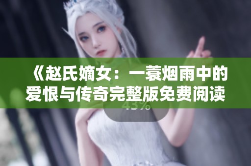 《赵氏嫡女：一蓑烟雨中的爱恨与传奇完整版免费阅读》