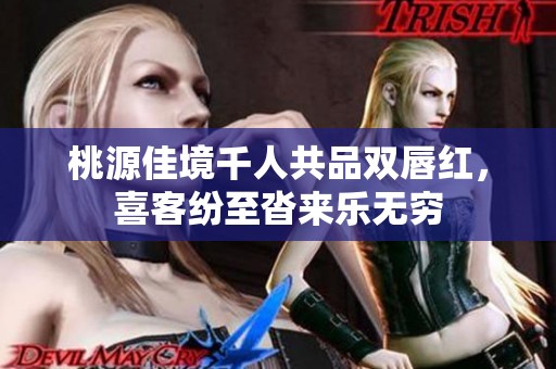 桃源佳境千人共品双唇红，喜客纷至沓来乐无穷