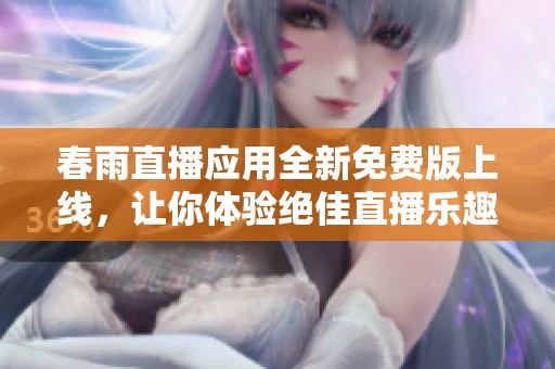 春雨直播应用全新免费版上线，让你体验绝佳直播乐趣
