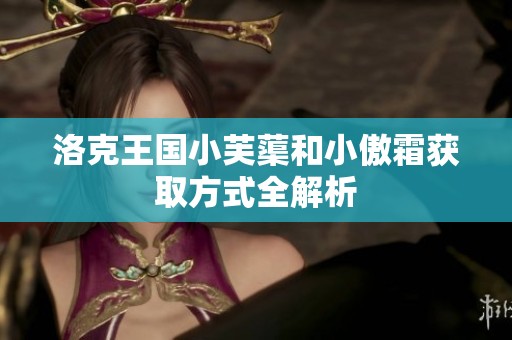 洛克王国小芙蕖和小傲霜获取方式全解析