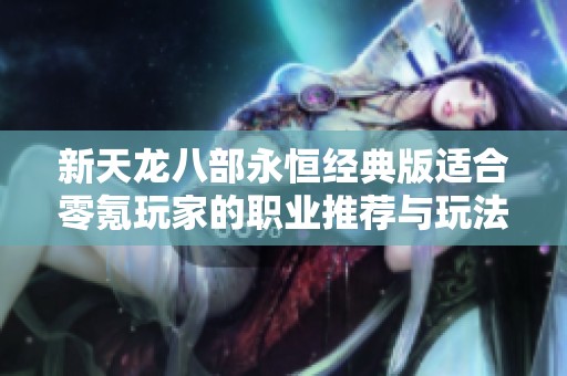 新天龙八部永恒经典版适合零氪玩家的职业推荐与玩法解析