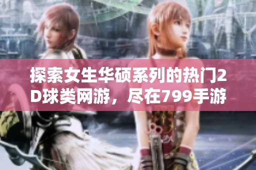 探索女生华硕系列的热门2D球类网游，尽在799手游网