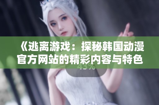 《逃离游戏：探秘韩国动漫官方网站的精彩内容与特色》