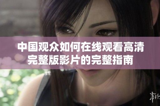 中国观众如何在线观看高清完整版影片的完整指南