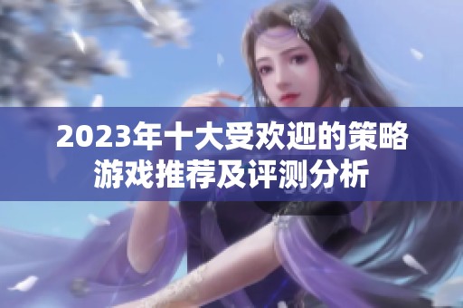 2023年十大受欢迎的策略游戏推荐及评测分析