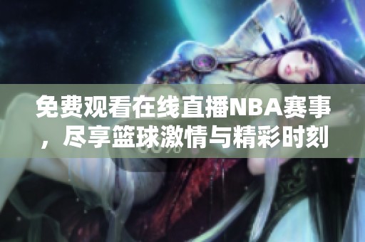 免费观看在线直播NBA赛事，尽享篮球激情与精彩时刻