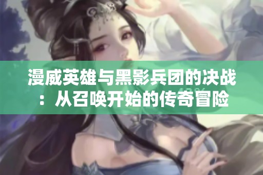 漫威英雄与黑影兵团的决战：从召唤开始的传奇冒险