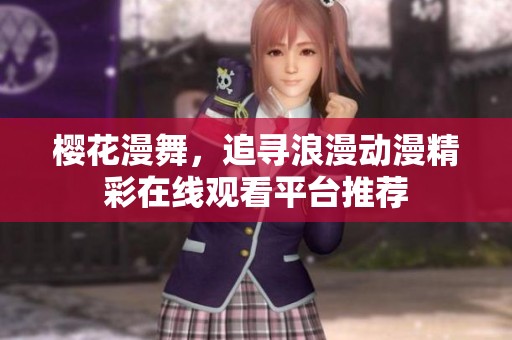 樱花漫舞，追寻浪漫动漫精彩在线观看平台推荐