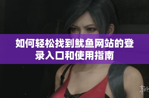 如何轻松找到鱿鱼网站的登录入口和使用指南
