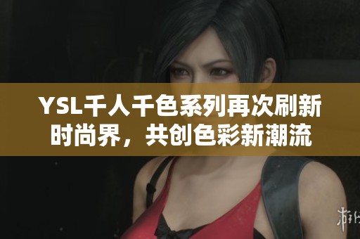 YSL千人千色系列再次刷新时尚界，共创色彩新潮流