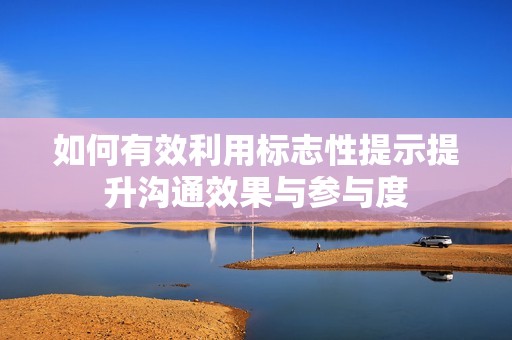 如何有效利用标志性提示提升沟通效果与参与度