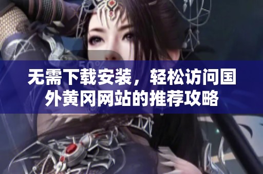 无需下载安装，轻松访问国外黄冈网站的推荐攻略