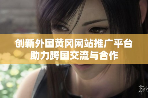 创新外国黄冈网站推广平台助力跨国交流与合作