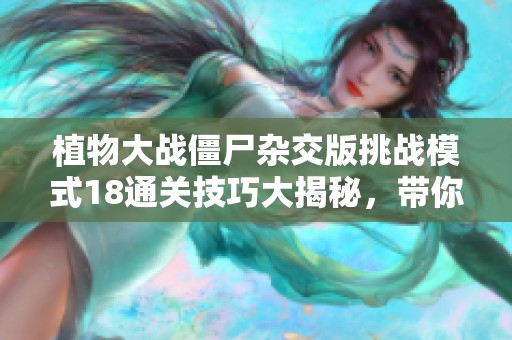 植物大战僵尸杂交版挑战模式18通关技巧大揭秘，带你轻松过关！