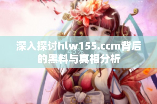 深入探讨hlw155.ccm背后的黑料与真相分析