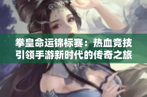 拳皇命运锦标赛：热血竞技引领手游新时代的传奇之旅