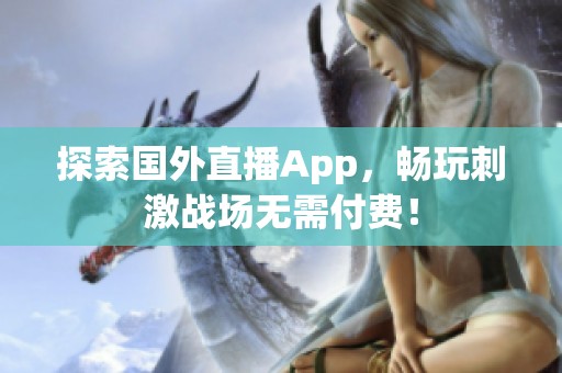 探索国外直播App，畅玩刺激战场无需付费！