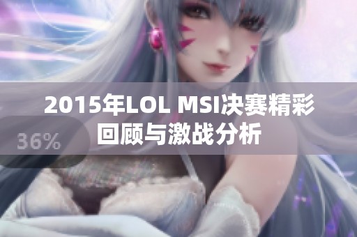 2015年LOL MSI决赛精彩回顾与激战分析