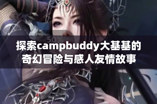 探索campbuddy大基基的奇幻冒险与感人友情故事