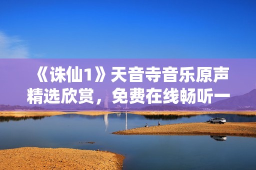 《诛仙1》天音寺音乐原声精选欣赏，免费在线畅听一次不够