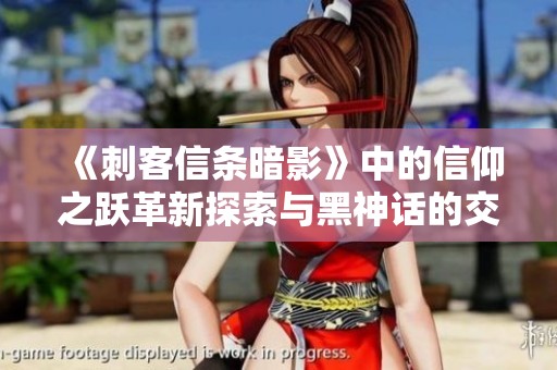 《刺客信条暗影》中的信仰之跃革新探索与黑神话的交融