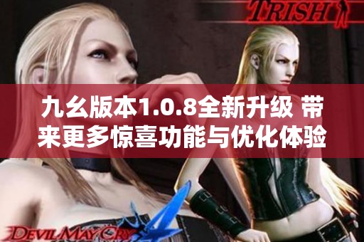 九幺版本1.0.8全新升级 带来更多惊喜功能与优化体验