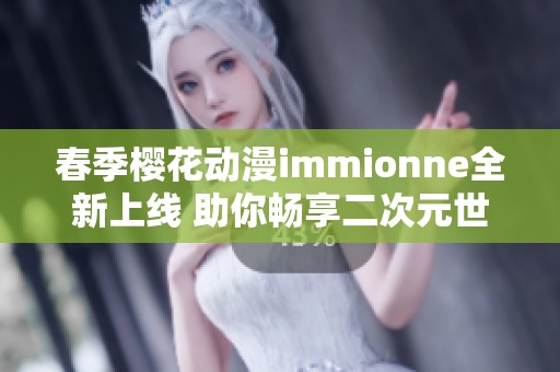 春季樱花动漫immionne全新上线 助你畅享二次元世界