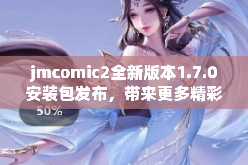jmcomic2全新版本1.7.0安装包发布，带来更多精彩功能体验