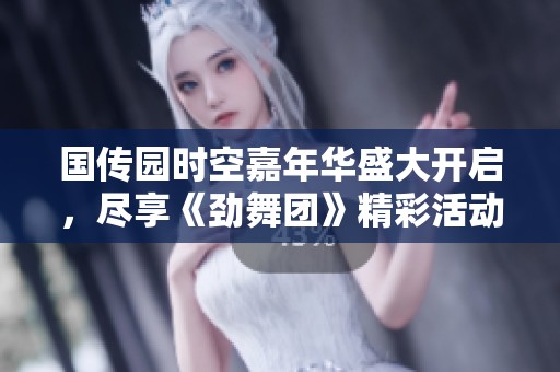 国传园时空嘉年华盛大开启，尽享《劲舞团》精彩活动与乐趣
