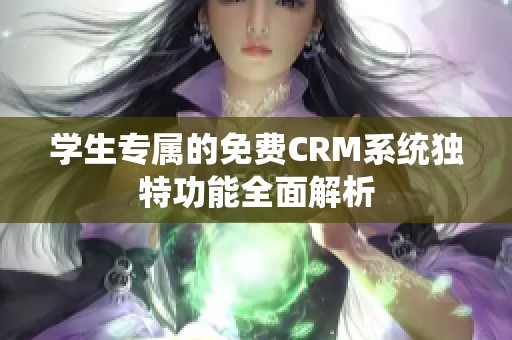 学生专属的免费CRM系统独特功能全面解析