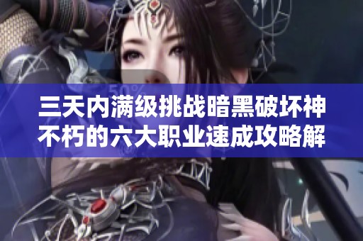 三天内满级挑战暗黑破坏神不朽的六大职业速成攻略解析