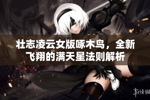 壮志凌云女版啄木鸟，全新飞翔的满天星法则解析