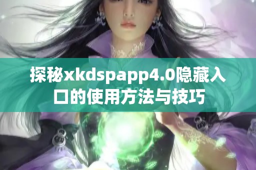 探秘xkdspapp4.0隐藏入口的使用方法与技巧