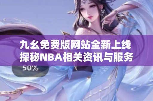 九幺免费版网站全新上线 探秘NBA相关资讯与服务