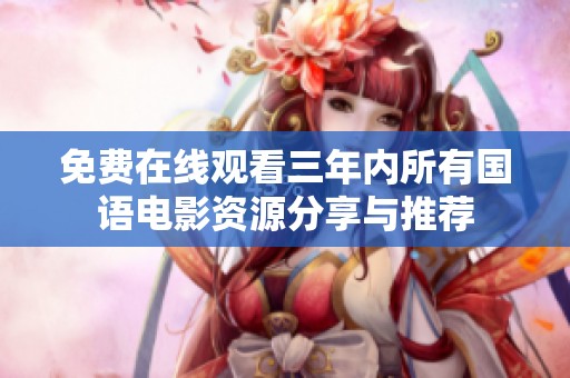 免费在线观看三年内所有国语电影资源分享与推荐