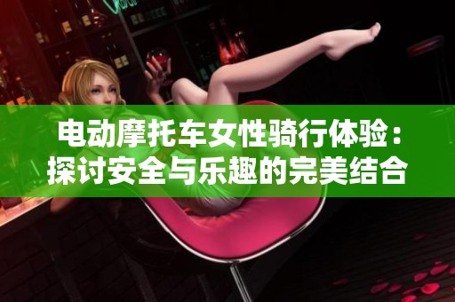 电动摩托车女性骑行体验：探讨安全与乐趣的完美结合