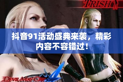 抖音91活动盛典来袭，精彩内容不容错过！