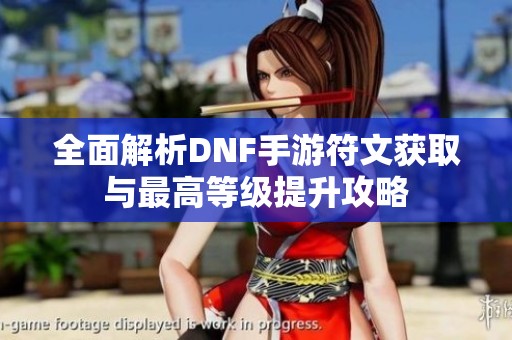 全面解析DNF手游符文获取与最高等级提升攻略