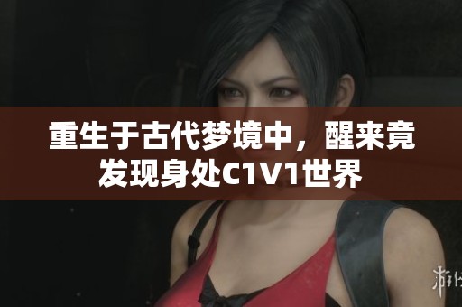 重生于古代梦境中，醒来竟发现身处C1V1世界