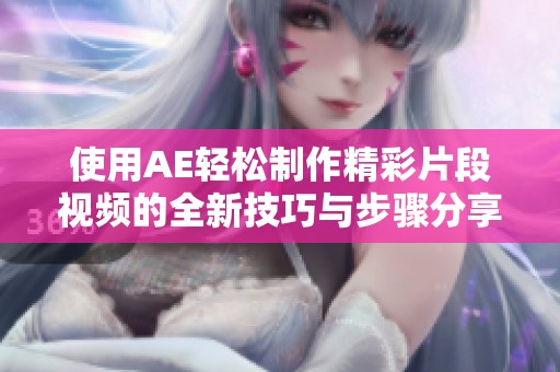 使用AE轻松制作精彩片段视频的全新技巧与步骤分享