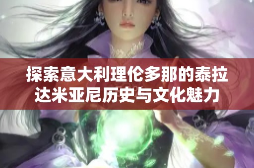 探索意大利理伦多那的泰拉达米亚尼历史与文化魅力