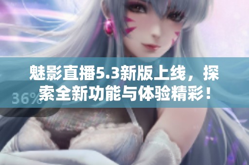 魅影直播5.3新版上线，探索全新功能与体验精彩！