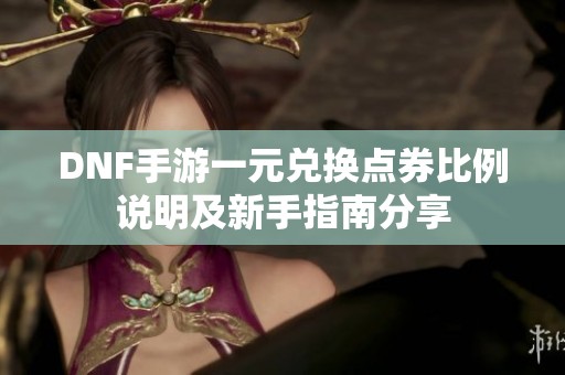 DNF手游一元兑换点券比例说明及新手指南分享